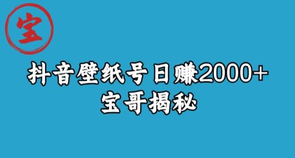 宝哥抖音壁纸号日赚2000+,不需要真人露脸就能操作【揭秘】