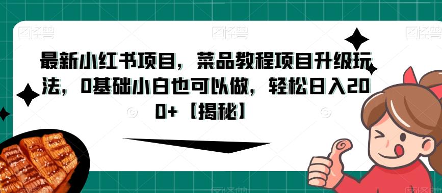 最新小红书项目,菜品教程项目升级玩法,0基础小白也可以做,轻松日入200+【揭秘】