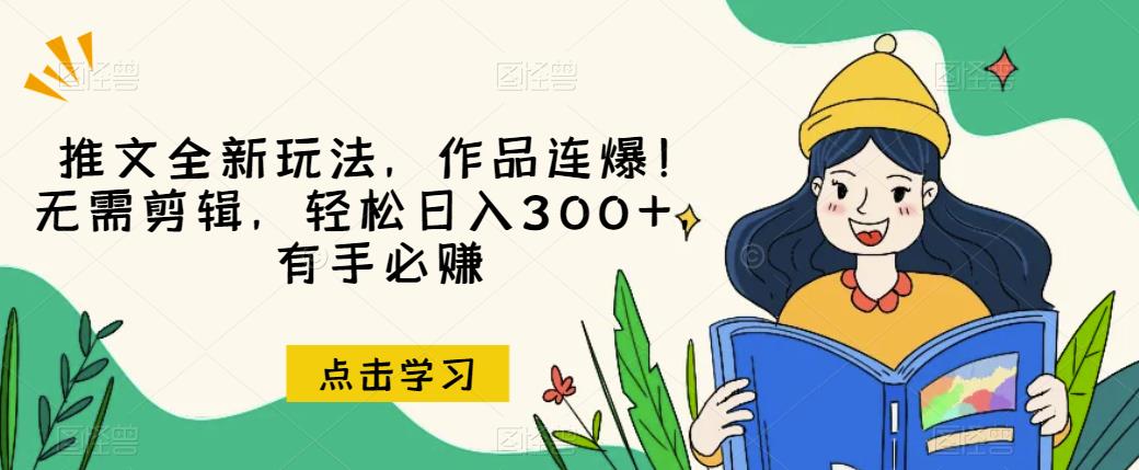 推文全新玩法,作品连爆!无需剪辑,轻松日入300+,有手必赚【揭秘】