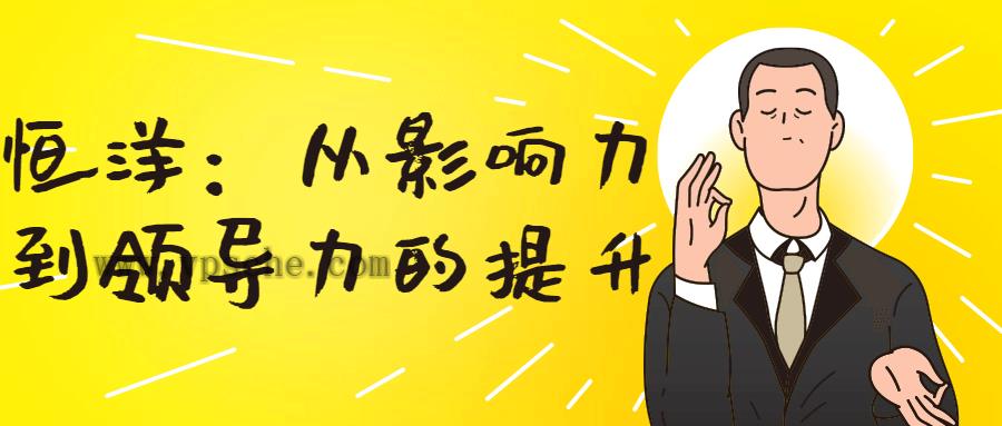 恒洋:从影响力到领导力的提升