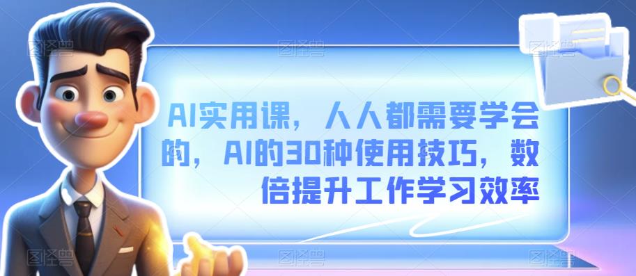 AI实用课,人人都需要学会的,AI的30种使用技巧,数倍提升工作学习效率