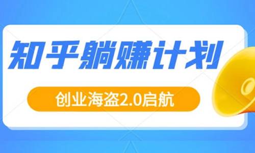 创业海盗-知乎带货躺赚计划正式起航2.0课程视频合集