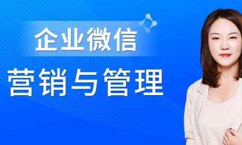《企业微信·营销管理实操全攻略》完结版课程视频+课件合集