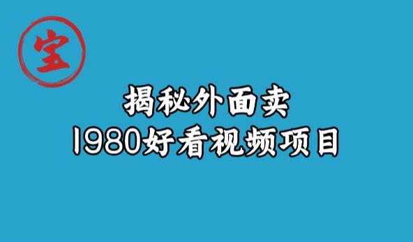 宝哥揭秘外面卖1980好看视频项目,投入时间少,操作难度低
