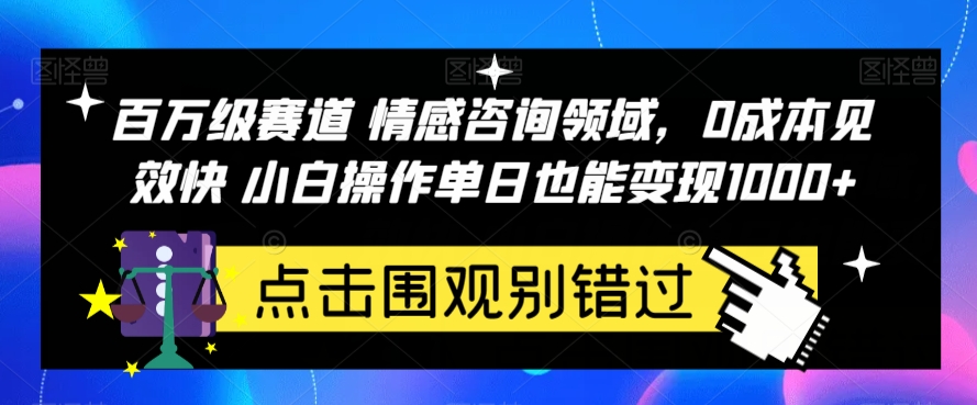 百万级赛道情感咨询领域,0成本见效快小白操作单日也能变现1000+【揭秘】