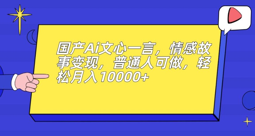 国产Ai文心一言,情感故事变现,普通人可做,轻松月入10000+【揭秘】
