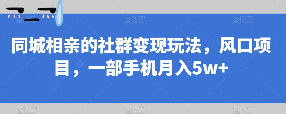 同城相亲的社群变现玩法,风口项目,一部手机月入5w+【揭秘】