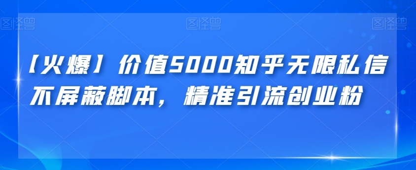 【火爆】价值5000知乎无限私信不屏蔽脚本,精准引流创业粉【揭秘】