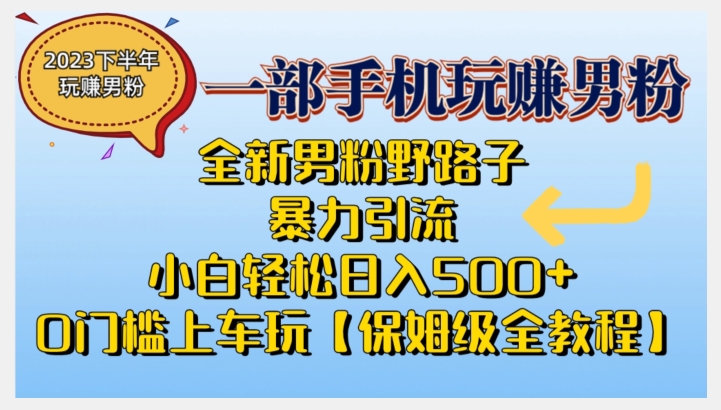 2023全新男粉野路子暴力引流,小白轻松日入500+,全新野路子玩法,0门槛上车玩【保姆级全教程】