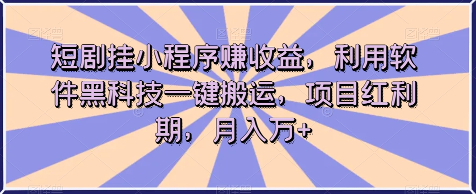 短剧挂小程序赚收益,利用软件黑科技一键搬运,项目红利期,月入万+【揭秘】