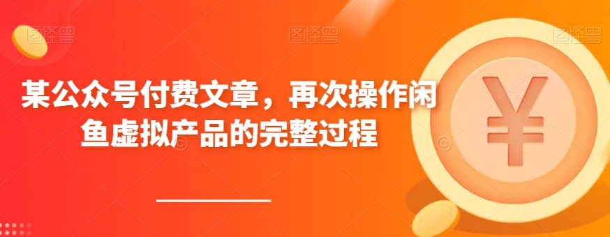 某公众号付费文章,再次操作闲鱼虚拟产品的完整过程