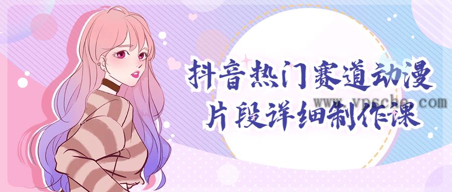 抖音热门赛道动漫片段详细制作课