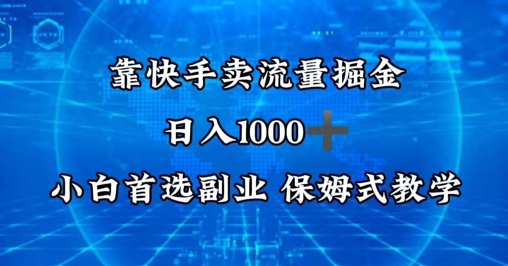 靠快手卖流量掘金,日入1000+,最适合小白首选副业,保姆式教学