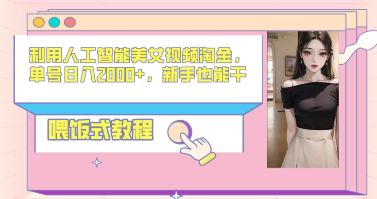 利用人工智能美女视频淘金,单号日入2000+,新手也能干,喂饭式教程