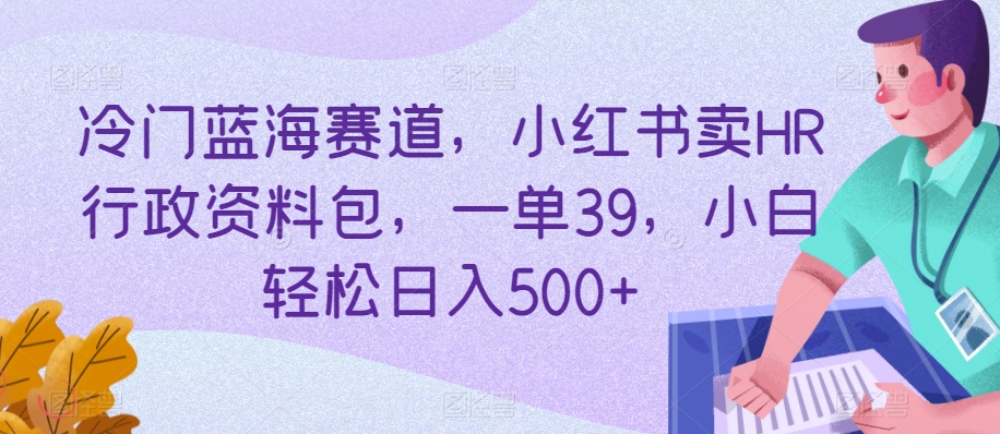 冷门蓝海赛道,小红书卖HR行政资料包,一单39,小白轻松日入500+