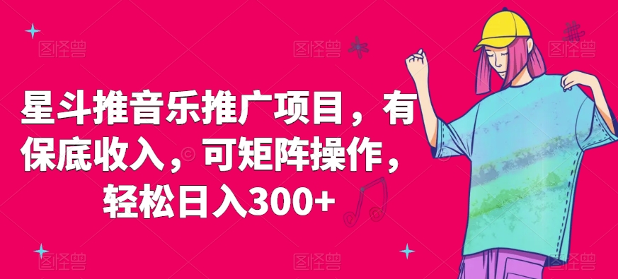 星斗推音乐推广项目,有保底收入,可矩阵操作,轻松日入300+