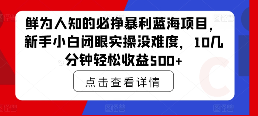 鲜为人知的必挣暴利蓝海项目,新手小白闭眼实操没难度,10几分钟轻松收益500+