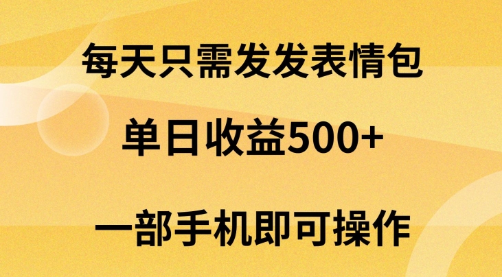 每天只需发发表情包日入500+,无需露脸,一部手机即可操作,小白最适合