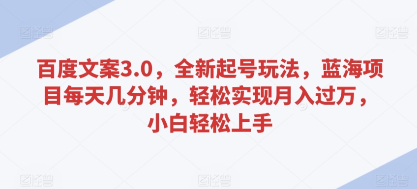 百度文案3.0,全新起号玩法,蓝海项目每天几分钟,轻松实现月入过万,小白轻松上手【揭秘】