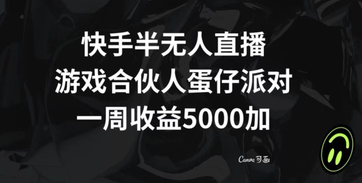 快手半无人直播,游戏合伙人蛋仔派对,一周收益5000+