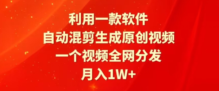 利用一款软件,自动混剪生成原创视频,一个视频全网分发,月入1W+