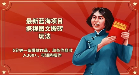 最新蓝海项目携程图文搬砖玩法,5分钟一条爆款作品,单条作品收入300+,可矩阵操作