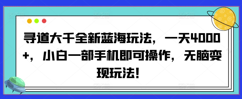 寻道大千全新蓝海玩法,一天4000+,小白一部手机即可操作,无脑变现玩法!