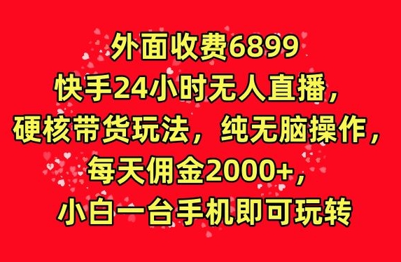 外面收费6899的快手24小时无人直播,硬核带货玩法,纯无脑操作