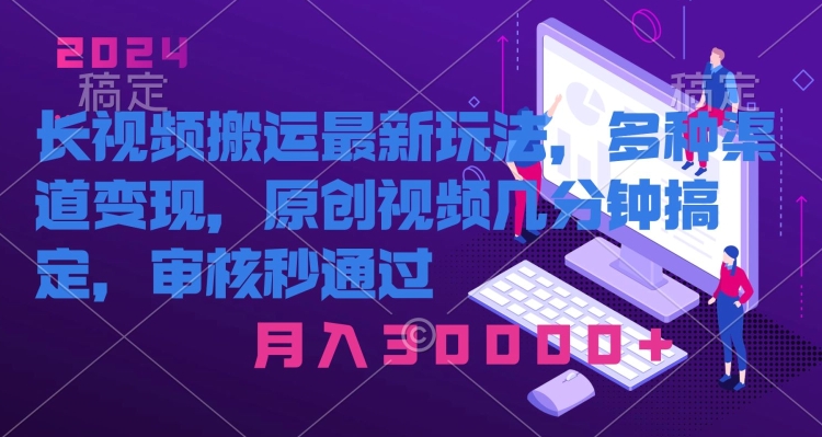 长视频搬运最新玩法,多种渠道变现,原创作品几分钟搞定,审核秒通过