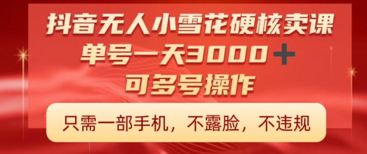 抖音硬核小雪花卖课,单号一天300+,矩阵一天3000+,一部手机0粉丝开播