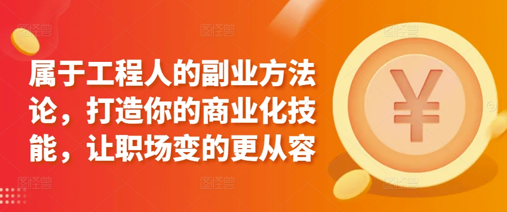 属于工程人的副业方法论,打造你的商业化技能,让职场变的更从容