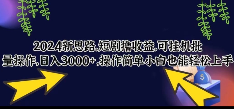 2024新思路,短剧撸收益,可挂机批量操作,日入3000+,操作简单小白也能轻松上手