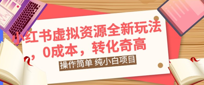 小红书虚拟资源全新玩法,操作简单,纯小白项目,0成本转化奇高,轻松日入2000+