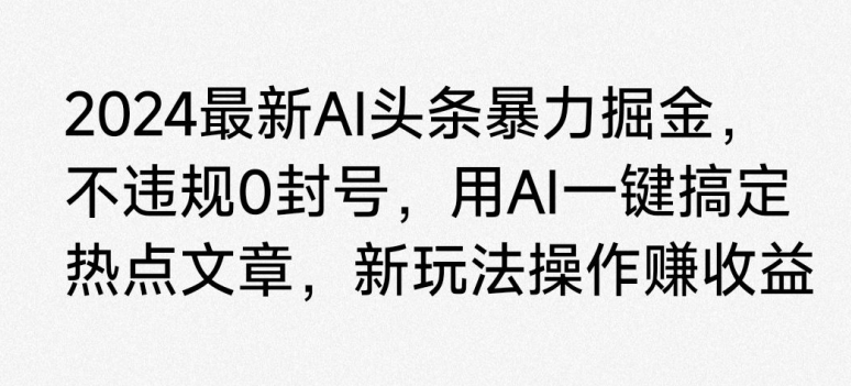 2024最新AI头条暴力掘金,不违规0封号,用AI一键搞定热点文章
