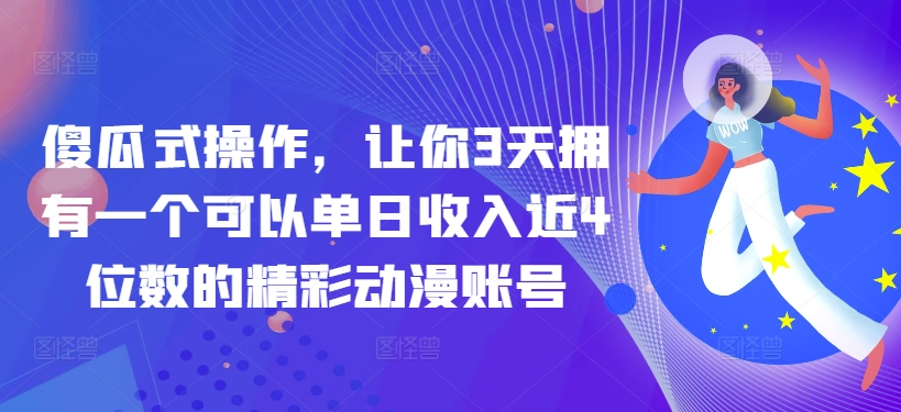 傻瓜式操作,让你3天拥有一个可以单日收入近4位数的精彩动漫账号