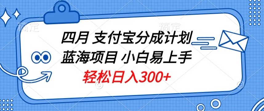 四月支付宝分成计划蓝海项目,小白易上手,轻松日入300+