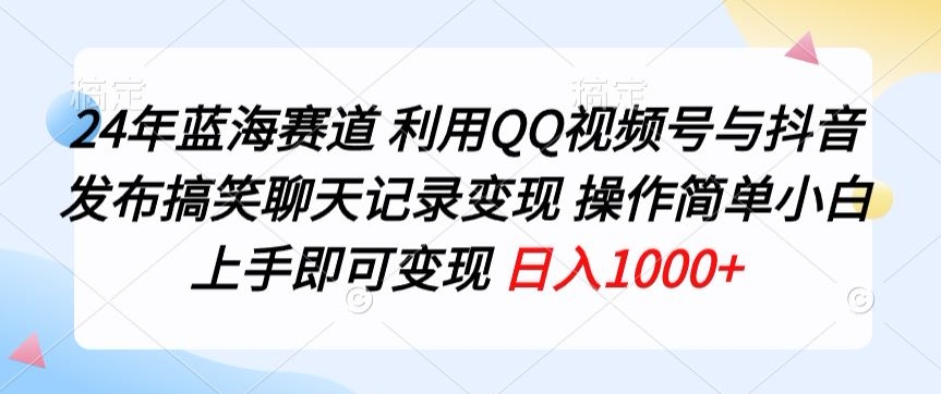 24年蓝海赛道,利用QQ视频号与抖音发布搞笑聊天记录变现,操作简单,小白上手即可变现