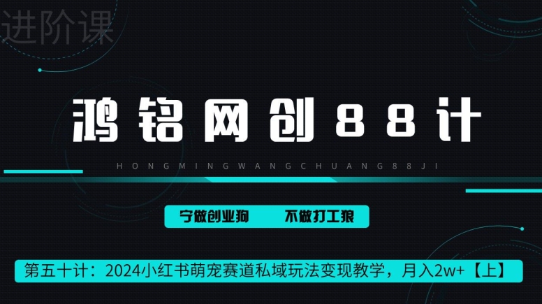 鸿铭网创88计第50计:2024小红书萌宠赛道私域玩法变现教学,月入2w+【上】