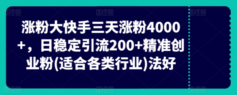 快手三天涨粉4000+,日稳定引流200+精准创业粉(适合各类行业)
