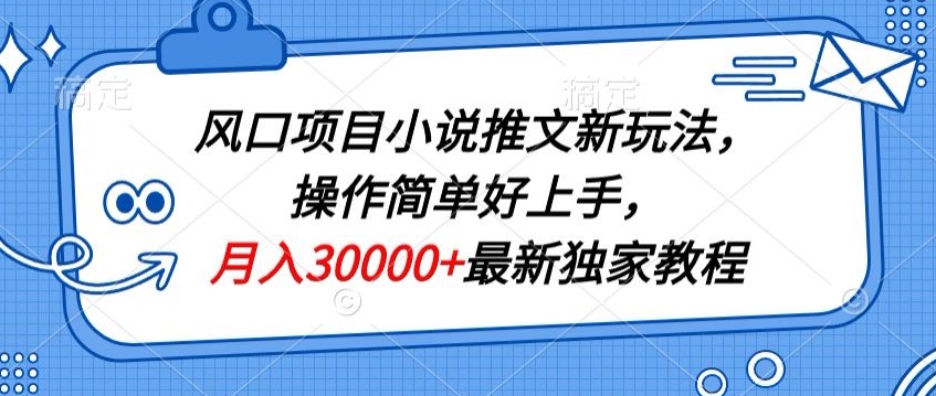 风口项目小说推文新玩法，操作简单好上手，月入30000+最新独家教程