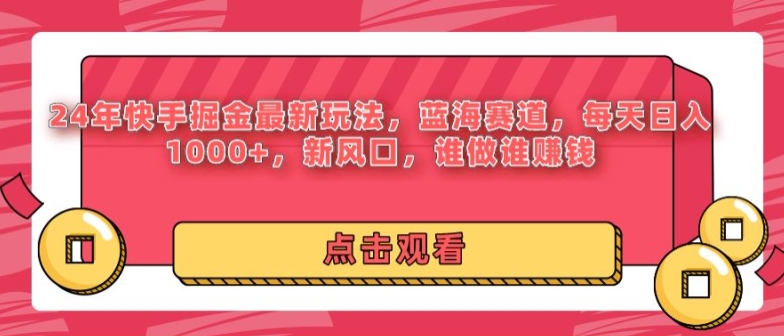 24年快手掘金新玩法,蓝海赛道,日入1000+,新风口,谁做谁赚钱