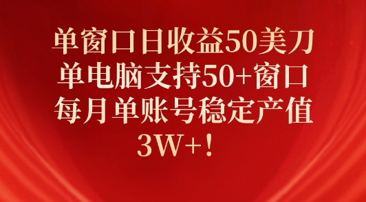 单窗口日收益50美刀，单电脑支持50+窗口，每月单账号稳定产值3W+!