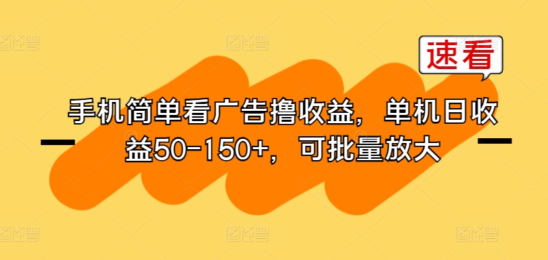 手机简单看广告撸收益,单机日收益50-150+,可批量放大