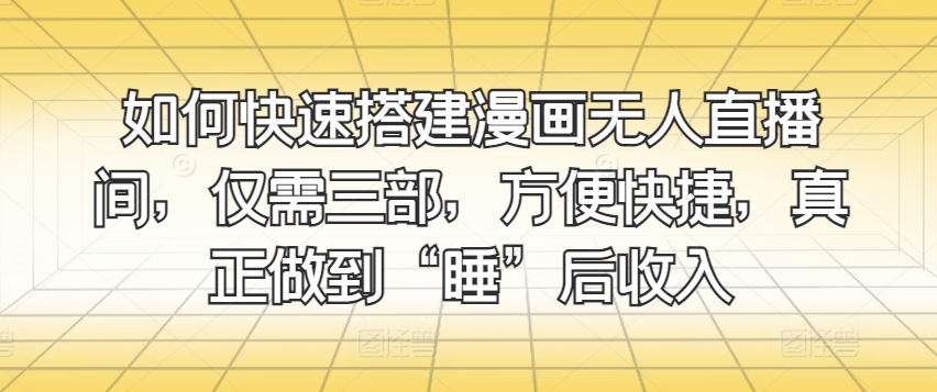 如何快速搭建漫画无人直播间,仅需三部,方便快捷,真正做到“睡”后收入