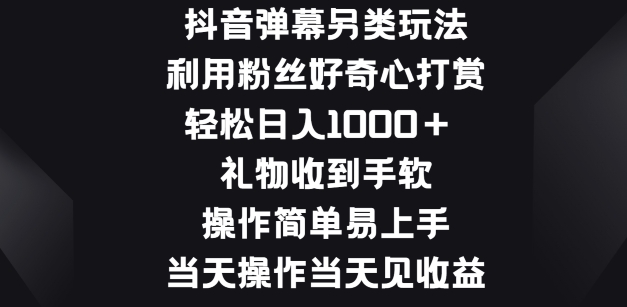 抖音弹幕另类玩法,利于粉丝好奇心打赏, 礼物收到手软,操作简单易上手