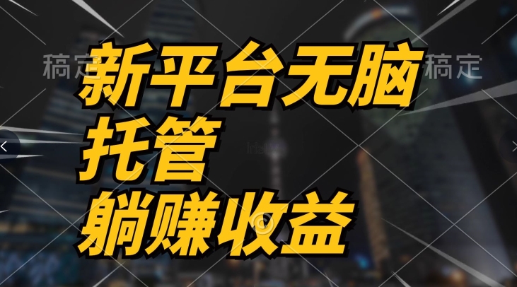 最新平台一键托管,躺赚收益分成,配合管道收益,收入无上限