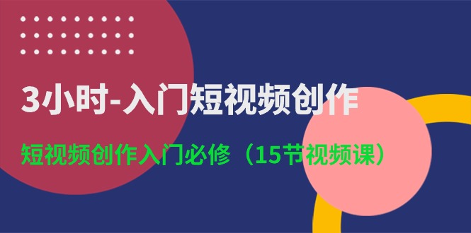 图片[1]-3小时入门短视频创作：短视频创作入门必修（15节视频课）