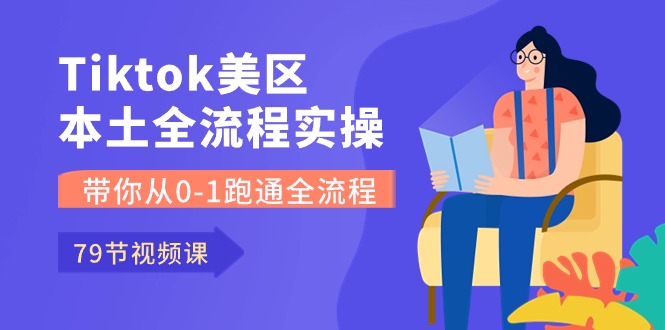 (10743期)Tiktok-美区当地全过程实操课,陪你从0-1跑通全过程(79堂课)