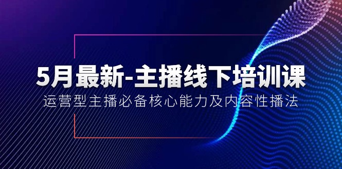 (10744期)5月全新-网络主播线下学习课【40期】:经营型网络主播必不可少核心竞争力及内容性播法