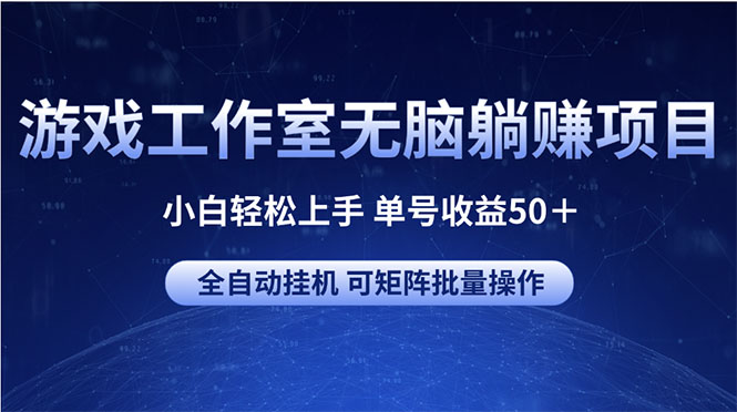 (10783期)游戏工作室无脑躺赚项目 小白轻松上手 单号收益50+ 可矩阵批量操作